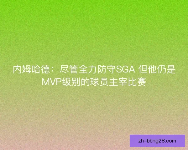 内姆哈德:尽管全力防守SGA 但他仍是MVP级别的球员主宰比赛 内姆哈德:尽管全力防守SGA 但他仍是MVP级别的球员主宰比赛