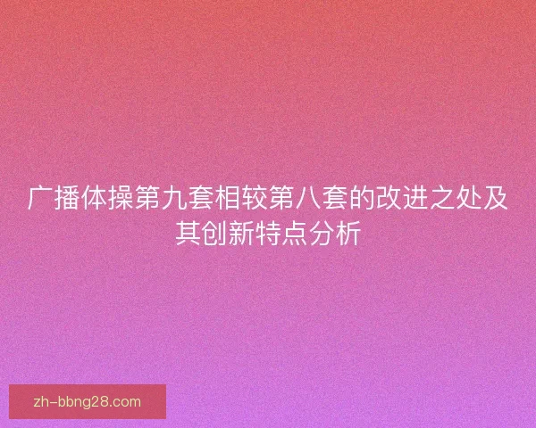 广播体操第九套相较第八套的改进之处及其创新特点分析