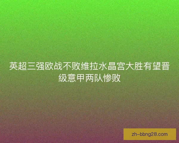 英超三强欧战不败维拉水晶宫大胜有望晋级意甲两队惨败