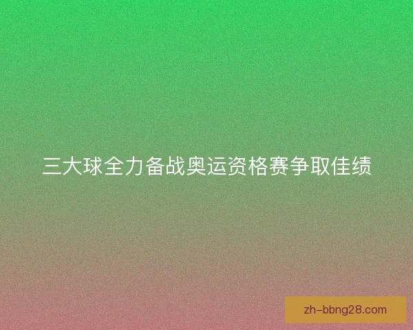 三大球全力备战奥运资格赛争取佳绩