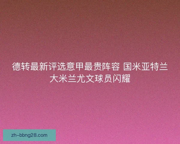 德转最新评选意甲最贵阵容 国米亚特兰大米兰尤文球员闪耀