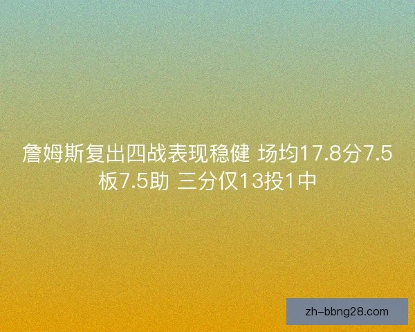 詹姆斯复出四战表现稳健 场均17.8分7.5板7.5助 三分仅13投1中 詹姆斯复出四战表现稳健 场均17.8分7.5板7.5助 三分仅13投1中