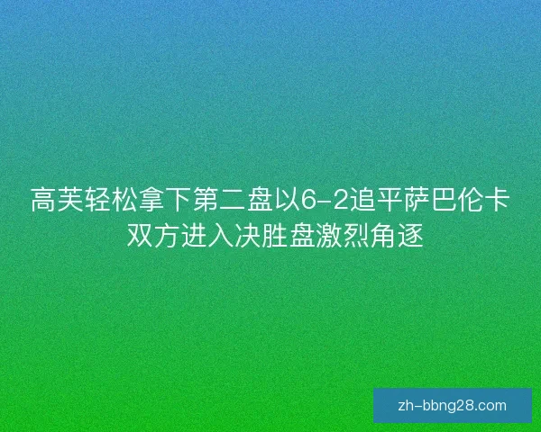 高芙轻松拿下第二盘以6-2追平萨巴伦卡 双方进入决胜盘激烈角逐 高芙轻松拿下第二盘以6-2追平萨巴伦卡 双方进入决胜盘激烈角逐