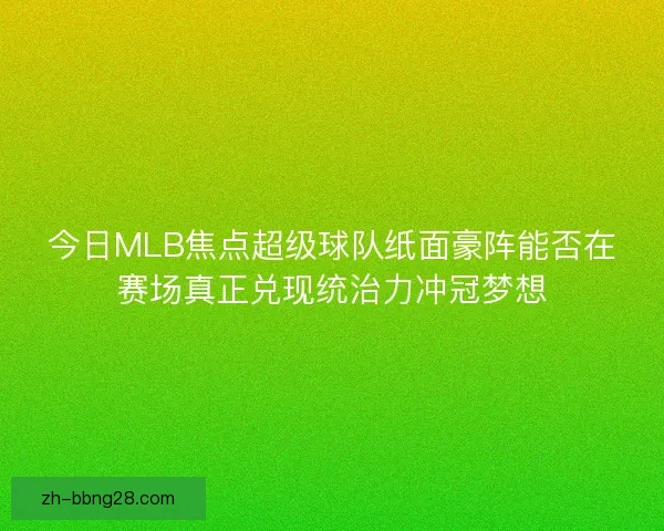 今日MLB焦点超级球队纸面豪阵能否在赛场真正兑现统治力冲冠梦想 今日MLB焦点超级球队纸面豪阵能否在赛场真正兑现统治力冲冠梦想