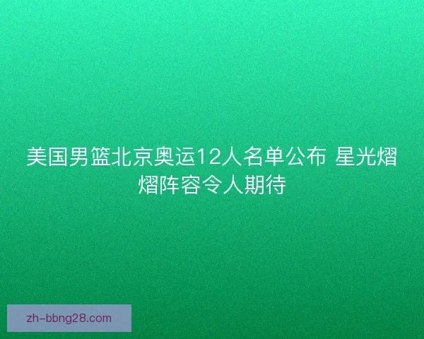 美国男篮北京奥运12人名单公布 星光熠熠阵容令人期待