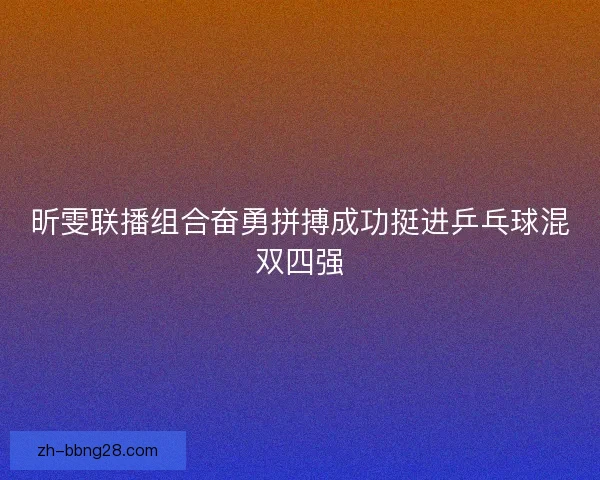昕雯联播组合奋勇拼搏成功挺进乒乓球混双四强