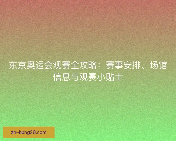 东京奥运会观赛全攻略：赛事安排、场馆信息与观赛小贴士